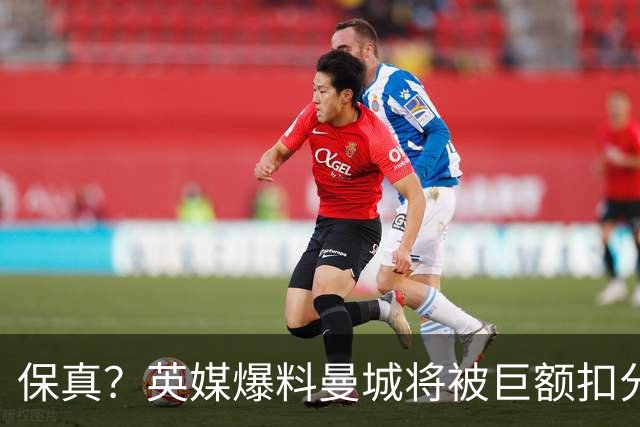 保真？英媒爆料曼城将被巨额扣分，后两季得踢英冠